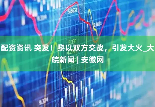 配资资讯 突发！黎以双方交战，引发大火_大皖新闻 | 安徽网