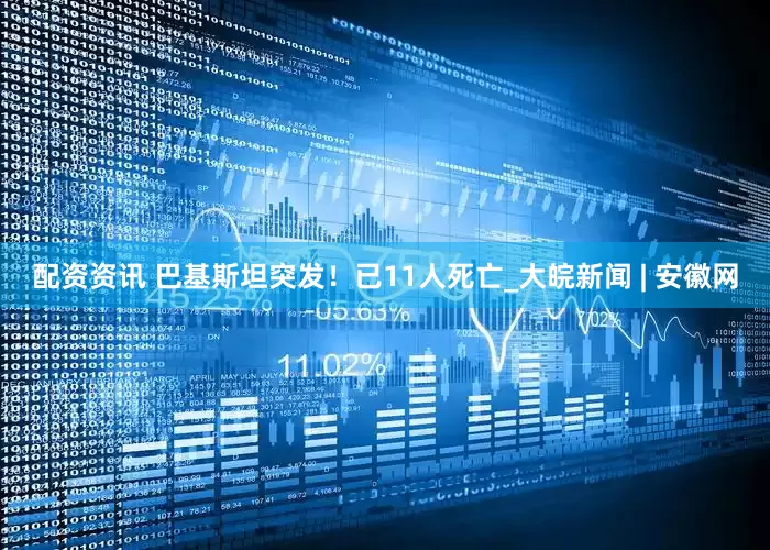 配资资讯 巴基斯坦突发！已11人死亡_大皖新闻 | 安徽网