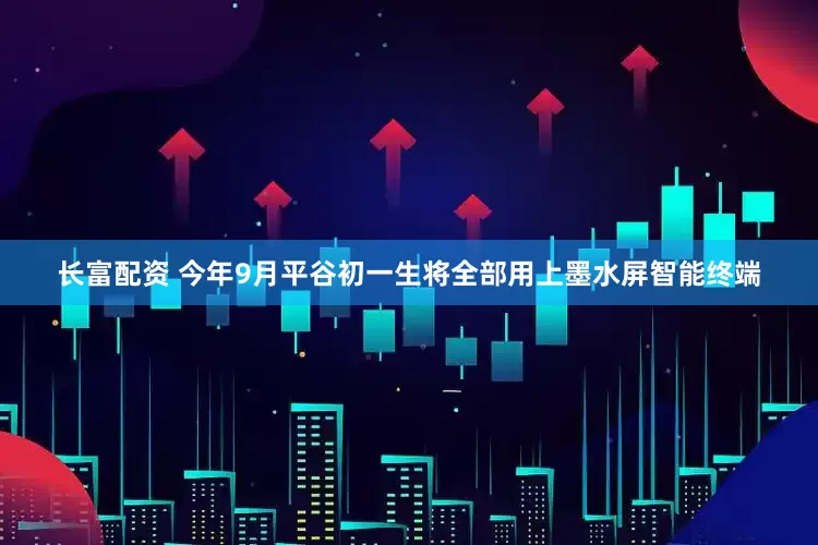 长富配资 今年9月平谷初一生将全部用上墨水屏智能终端