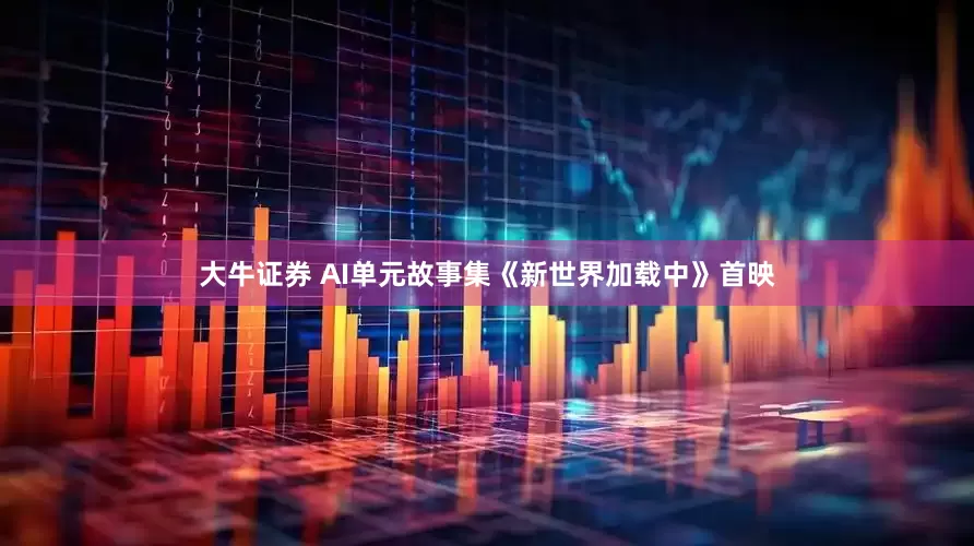 大牛证券 AI单元故事集《新世界加载中》首映