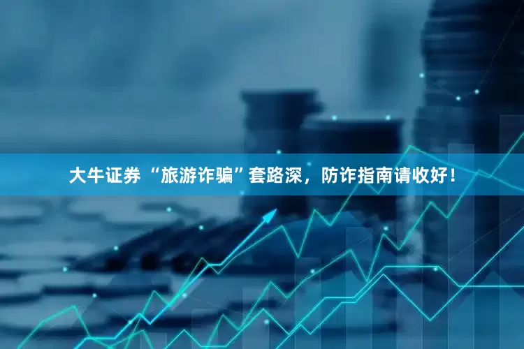 大牛证券 “旅游诈骗”套路深，防诈指南请收好！