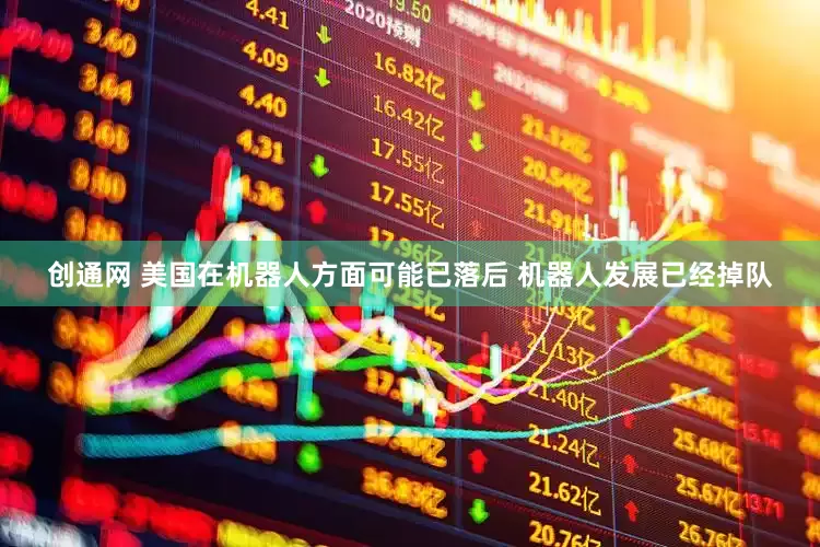 创通网 美国在机器人方面可能已落后 机器人发展已经掉队