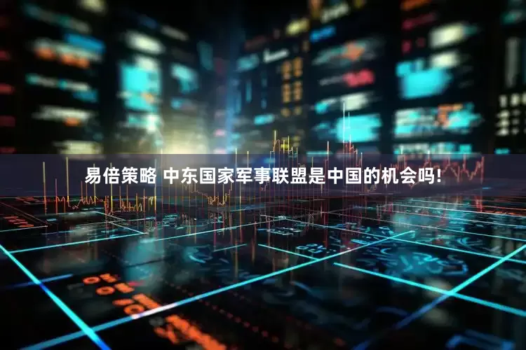 易倍策略 中东国家军事联盟是中国的机会吗!