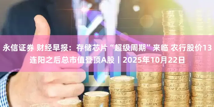 永信证券 财经早报：存储芯片“超级周期”来临 农行股价13连阳之后总市值登顶A股丨2025年10月22日